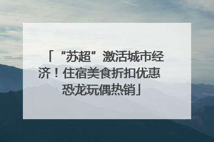 “苏超”激活城市经济！住宿美食折扣优惠 恐龙玩偶热销